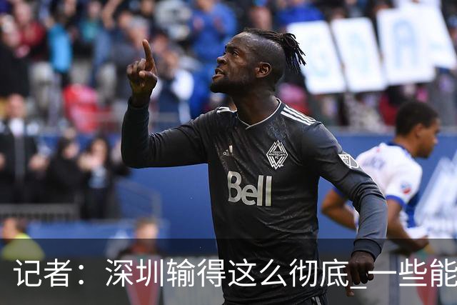 记者：深圳输得这么彻底 一些能凑合过去的问题 恐怕没法再凑合了